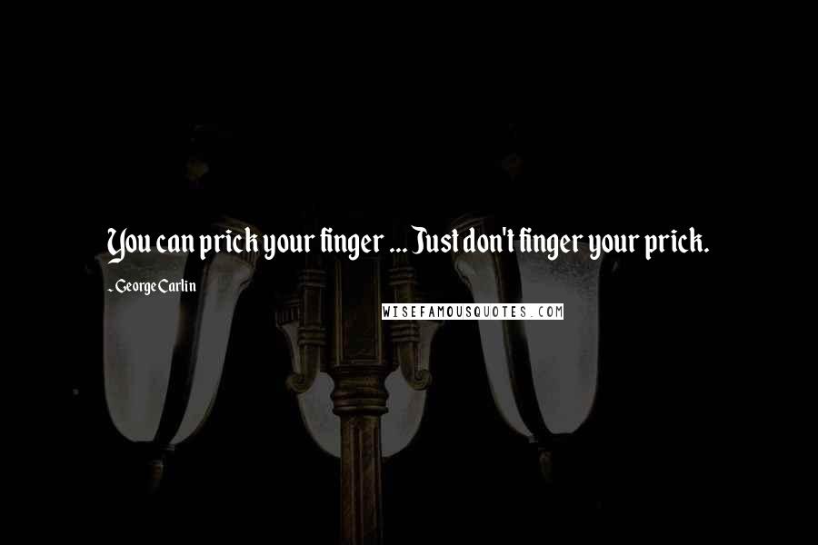 George Carlin Quotes: You can prick your finger ... Just don't finger your prick.