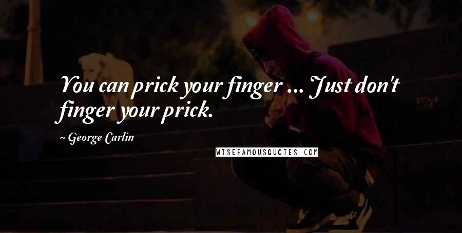 George Carlin Quotes: You can prick your finger ... Just don't finger your prick.