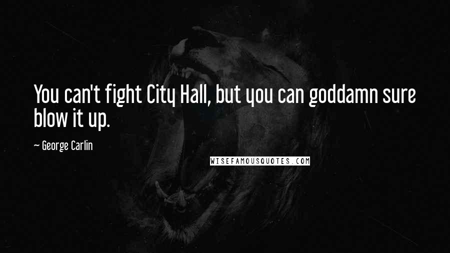 George Carlin Quotes: You can't fight City Hall, but you can goddamn sure blow it up.