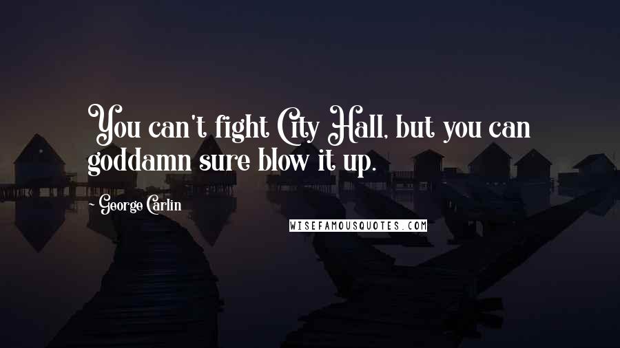George Carlin Quotes: You can't fight City Hall, but you can goddamn sure blow it up.
