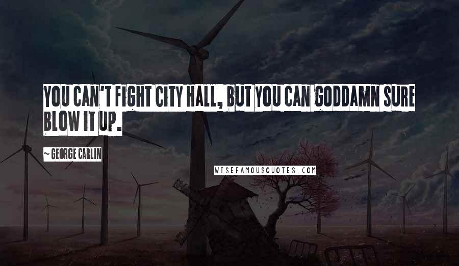 George Carlin Quotes: You can't fight City Hall, but you can goddamn sure blow it up.
