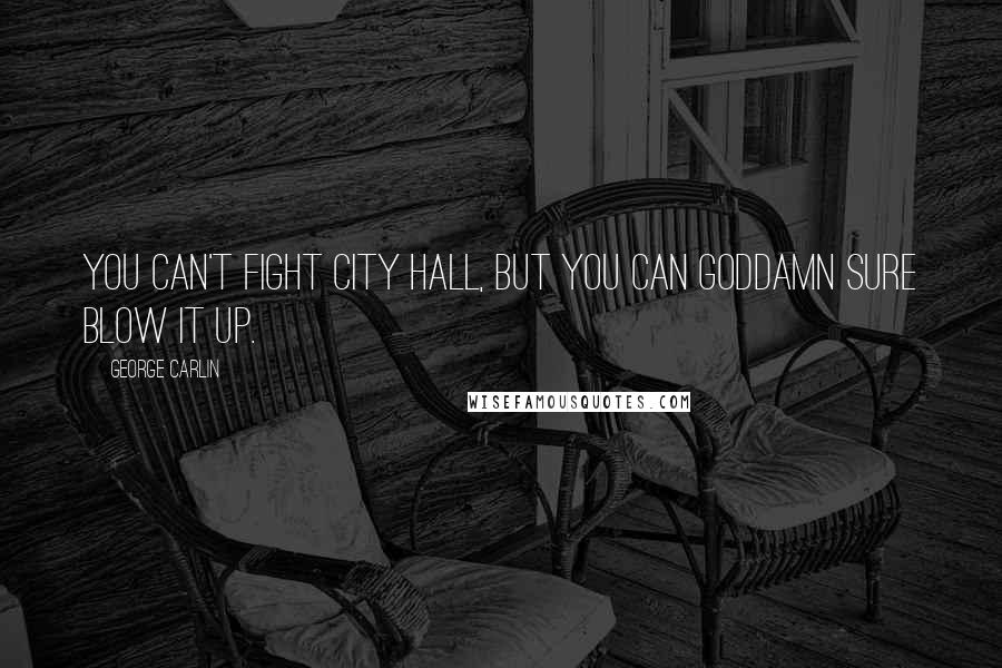 George Carlin Quotes: You can't fight City Hall, but you can goddamn sure blow it up.
