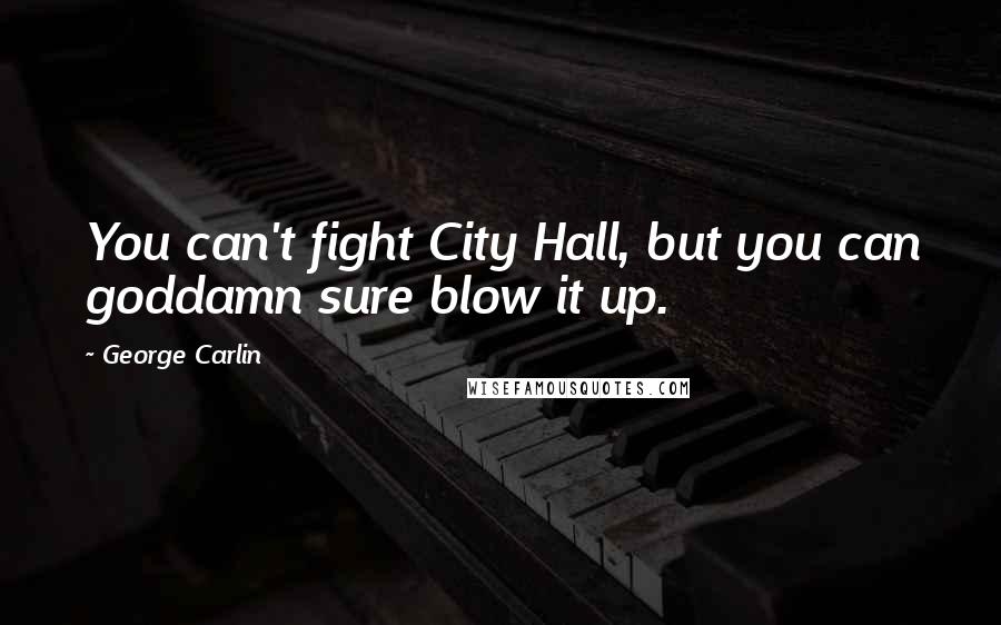 George Carlin Quotes: You can't fight City Hall, but you can goddamn sure blow it up.