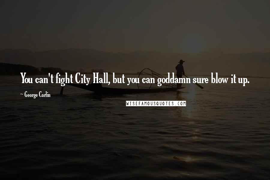 George Carlin Quotes: You can't fight City Hall, but you can goddamn sure blow it up.