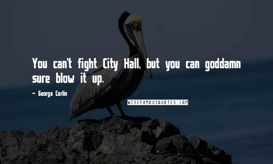 George Carlin Quotes: You can't fight City Hall, but you can goddamn sure blow it up.