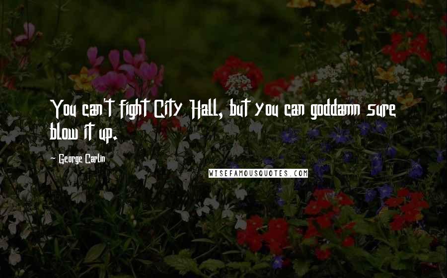 George Carlin Quotes: You can't fight City Hall, but you can goddamn sure blow it up.