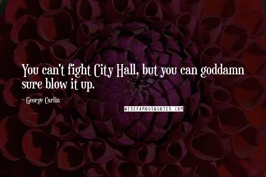 George Carlin Quotes: You can't fight City Hall, but you can goddamn sure blow it up.