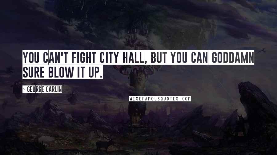 George Carlin Quotes: You can't fight City Hall, but you can goddamn sure blow it up.