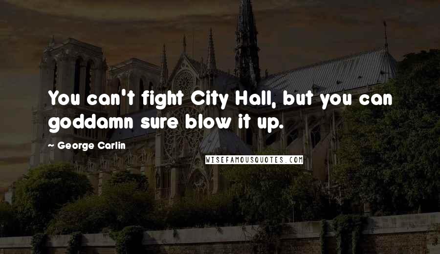 George Carlin Quotes: You can't fight City Hall, but you can goddamn sure blow it up.