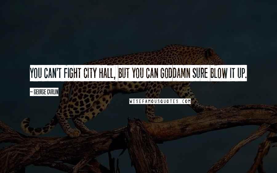 George Carlin Quotes: You can't fight City Hall, but you can goddamn sure blow it up.