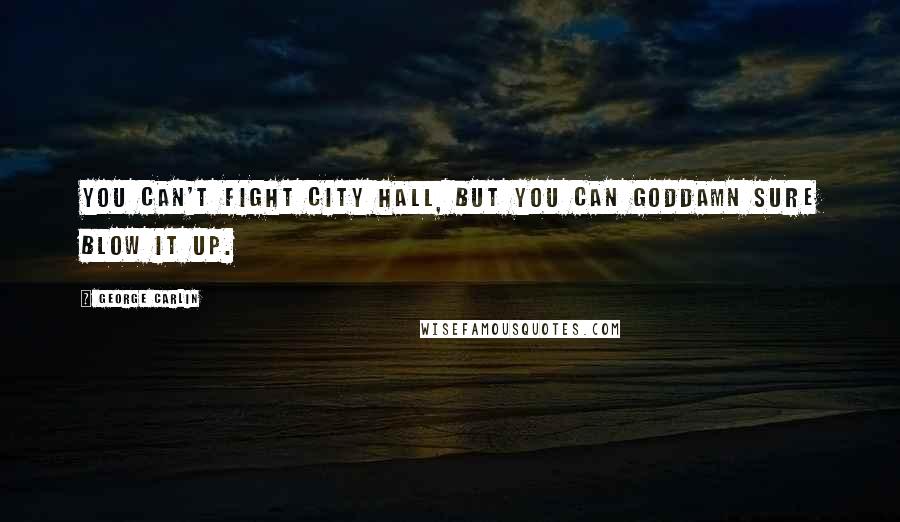 George Carlin Quotes: You can't fight City Hall, but you can goddamn sure blow it up.