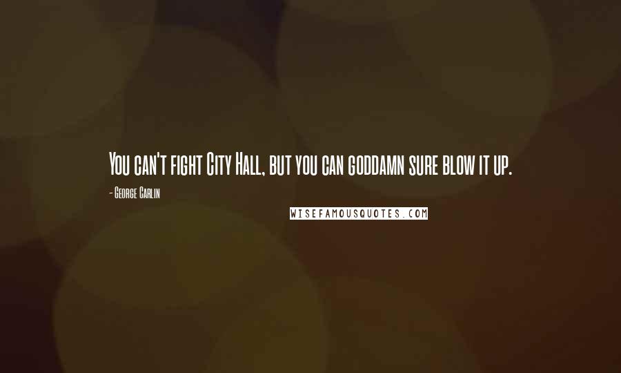 George Carlin Quotes: You can't fight City Hall, but you can goddamn sure blow it up.