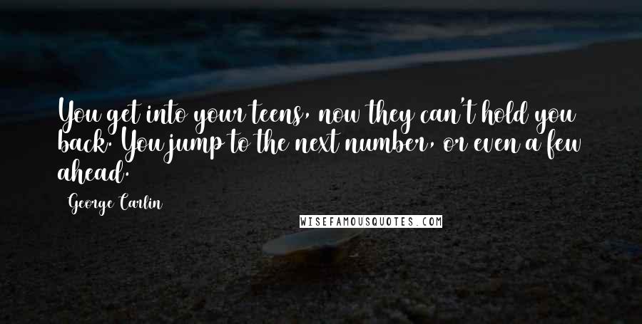 George Carlin Quotes: You get into your teens, now they can't hold you back. You jump to the next number, or even a few ahead.