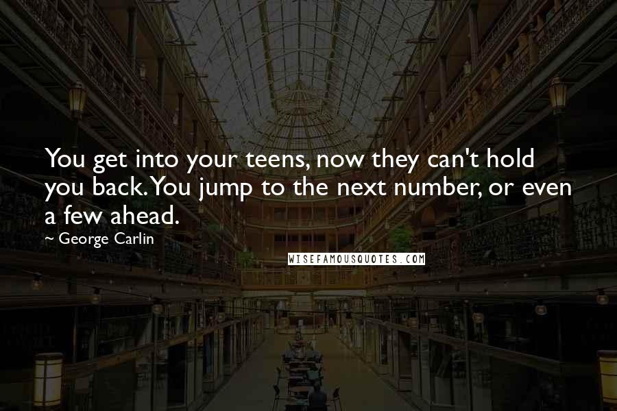 George Carlin Quotes: You get into your teens, now they can't hold you back. You jump to the next number, or even a few ahead.