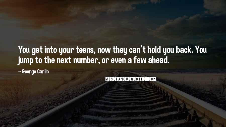 George Carlin Quotes: You get into your teens, now they can't hold you back. You jump to the next number, or even a few ahead.