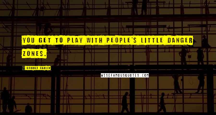 George Carlin Quotes: You get to play with people's little danger zones.