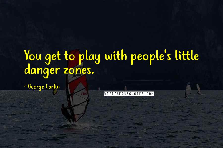 George Carlin Quotes: You get to play with people's little danger zones.