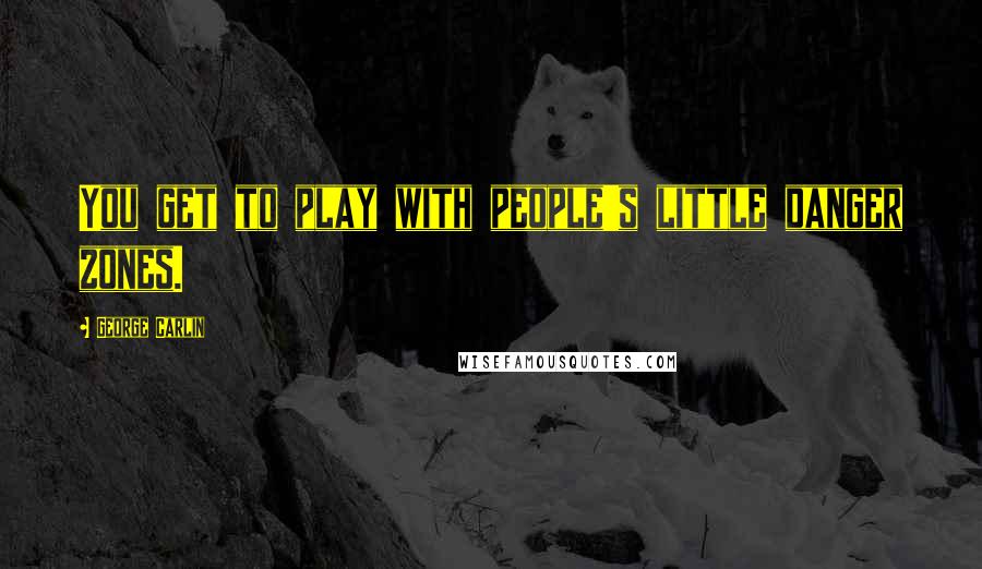 George Carlin Quotes: You get to play with people's little danger zones.