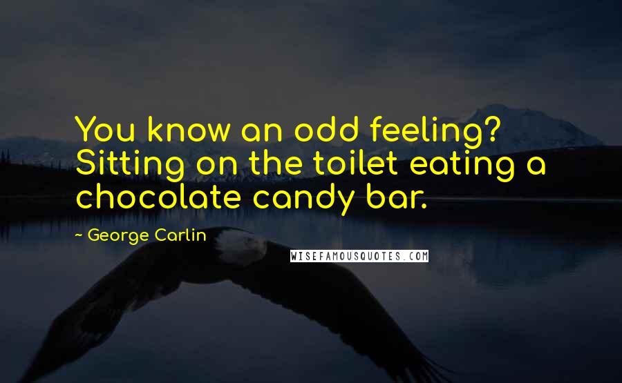George Carlin Quotes: You know an odd feeling? Sitting on the toilet eating a chocolate candy bar.