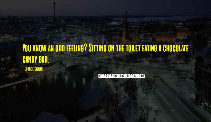 George Carlin Quotes: You know an odd feeling? Sitting on the toilet eating a chocolate candy bar.