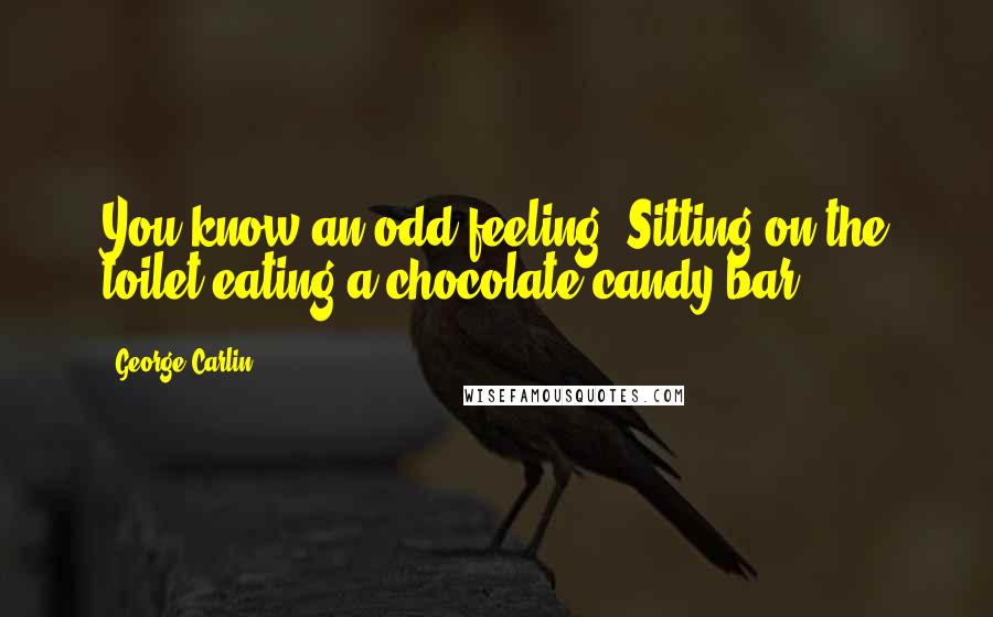 George Carlin Quotes: You know an odd feeling? Sitting on the toilet eating a chocolate candy bar.