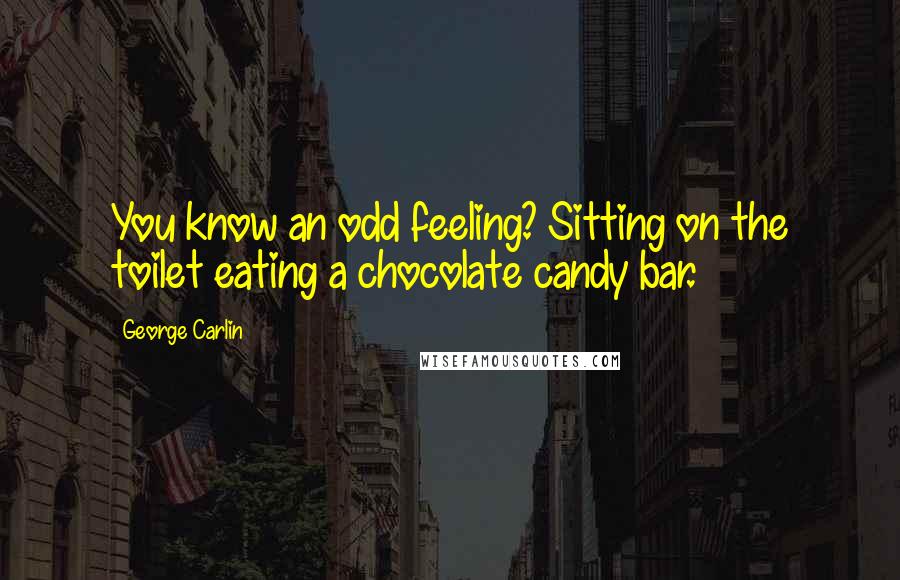 George Carlin Quotes: You know an odd feeling? Sitting on the toilet eating a chocolate candy bar.