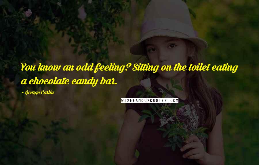 George Carlin Quotes: You know an odd feeling? Sitting on the toilet eating a chocolate candy bar.