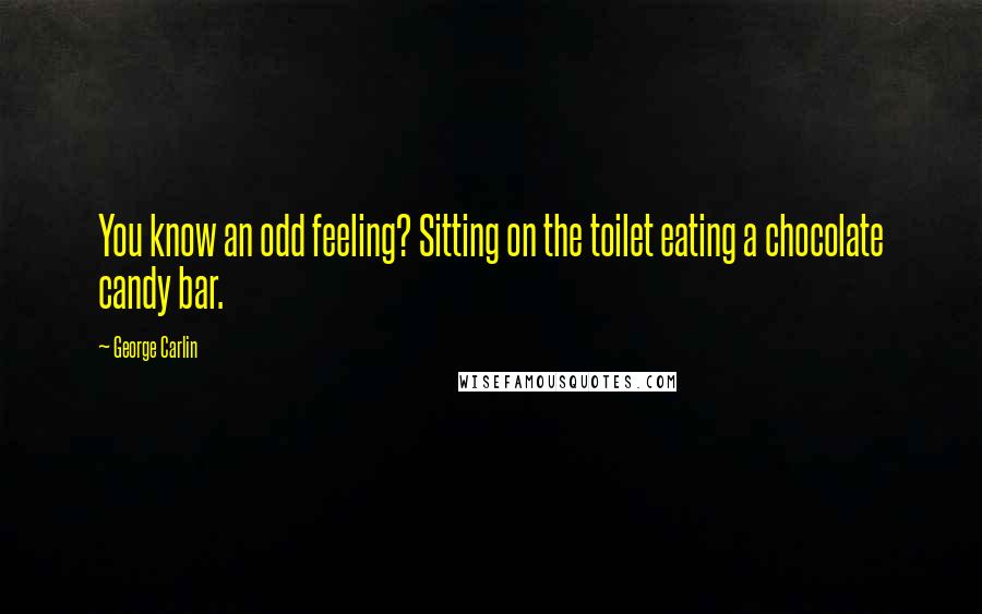 George Carlin Quotes: You know an odd feeling? Sitting on the toilet eating a chocolate candy bar.