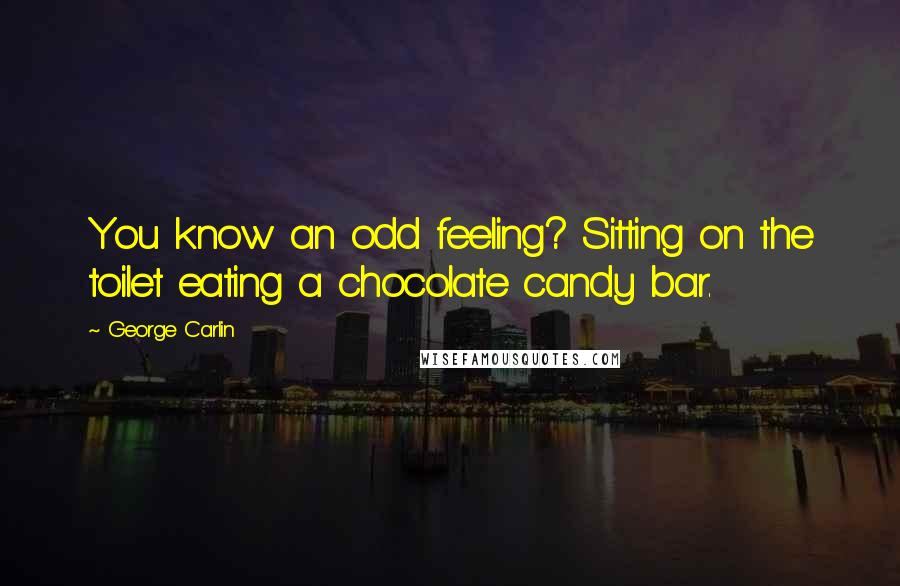 George Carlin Quotes: You know an odd feeling? Sitting on the toilet eating a chocolate candy bar.