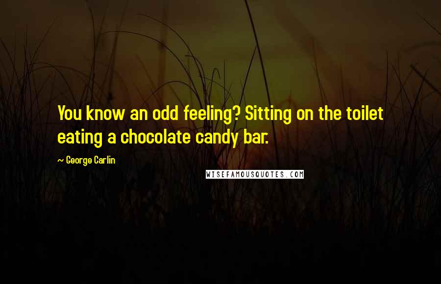 George Carlin Quotes: You know an odd feeling? Sitting on the toilet eating a chocolate candy bar.