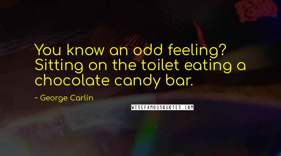 George Carlin Quotes: You know an odd feeling? Sitting on the toilet eating a chocolate candy bar.