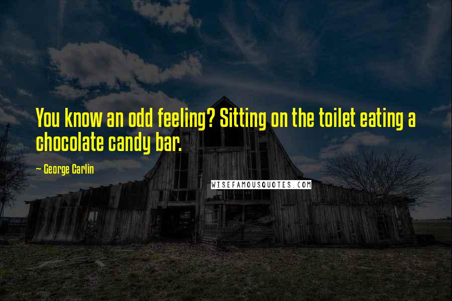 George Carlin Quotes: You know an odd feeling? Sitting on the toilet eating a chocolate candy bar.
