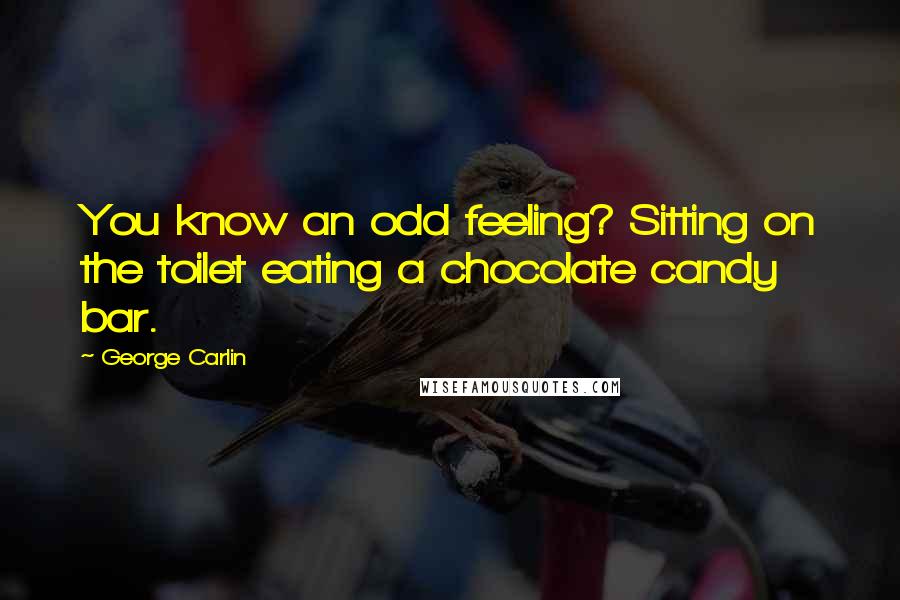 George Carlin Quotes: You know an odd feeling? Sitting on the toilet eating a chocolate candy bar.