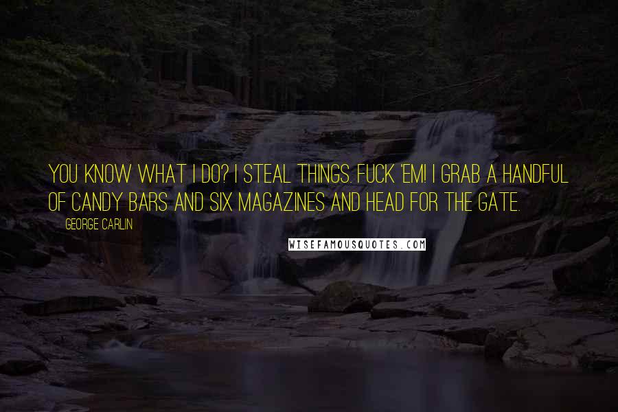 George Carlin Quotes: You know what I do? I steal things. Fuck 'em! I grab a handful of candy bars and six magazines and head for the gate.