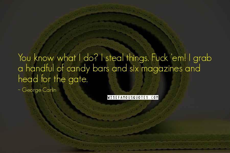 George Carlin Quotes: You know what I do? I steal things. Fuck 'em! I grab a handful of candy bars and six magazines and head for the gate.