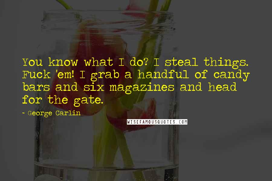 George Carlin Quotes: You know what I do? I steal things. Fuck 'em! I grab a handful of candy bars and six magazines and head for the gate.