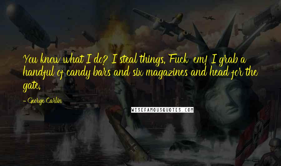 George Carlin Quotes: You know what I do? I steal things. Fuck 'em! I grab a handful of candy bars and six magazines and head for the gate.