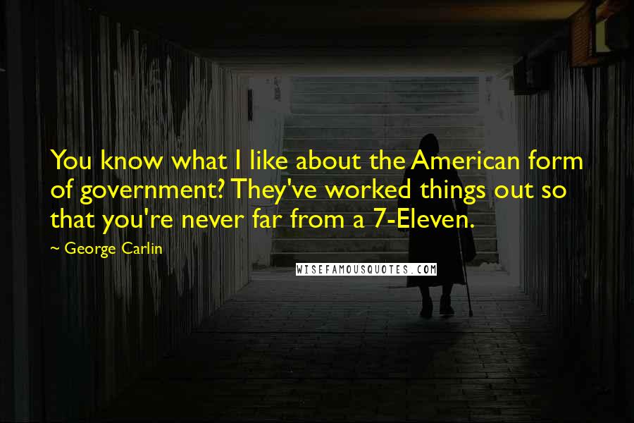 George Carlin Quotes: You know what I like about the American form of government? They've worked things out so that you're never far from a 7-Eleven.