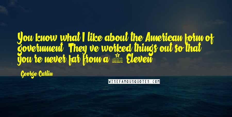 George Carlin Quotes: You know what I like about the American form of government? They've worked things out so that you're never far from a 7-Eleven.