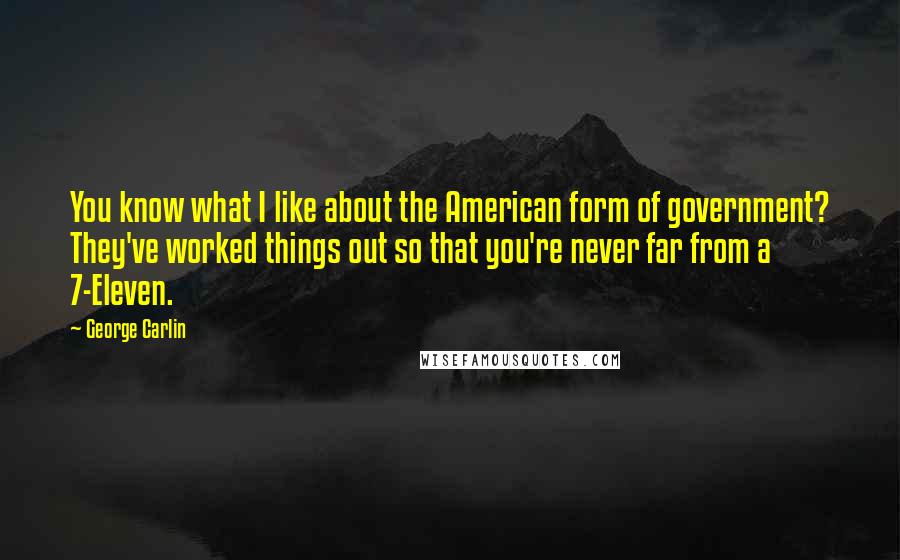 George Carlin Quotes: You know what I like about the American form of government? They've worked things out so that you're never far from a 7-Eleven.