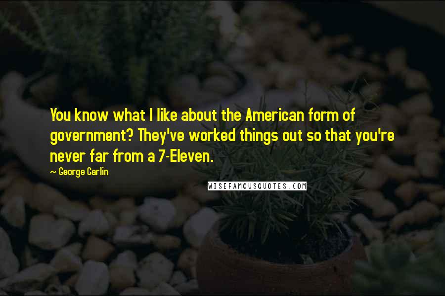 George Carlin Quotes: You know what I like about the American form of government? They've worked things out so that you're never far from a 7-Eleven.