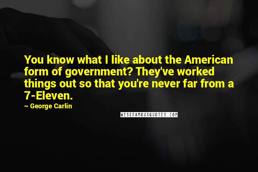 George Carlin Quotes: You know what I like about the American form of government? They've worked things out so that you're never far from a 7-Eleven.