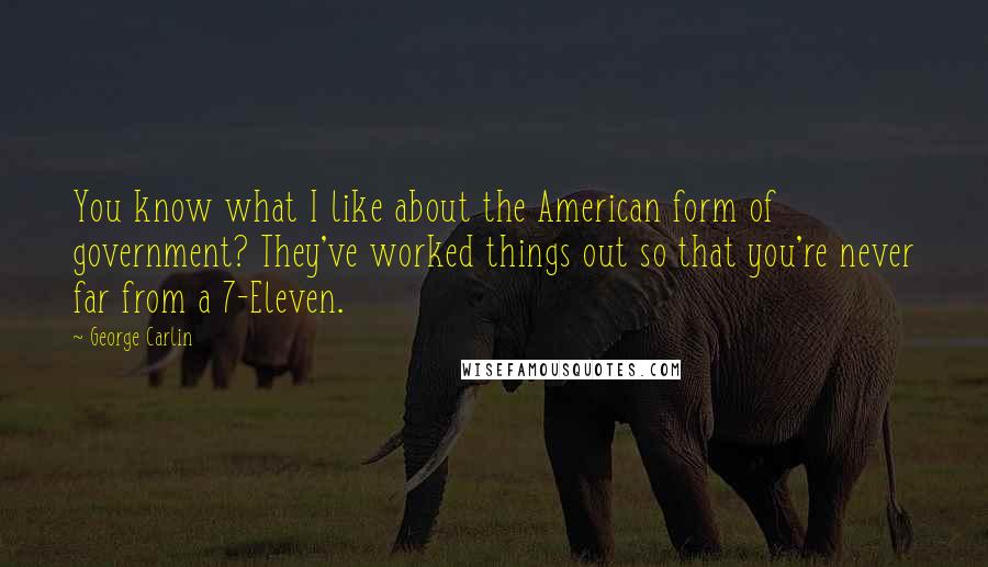 George Carlin Quotes: You know what I like about the American form of government? They've worked things out so that you're never far from a 7-Eleven.