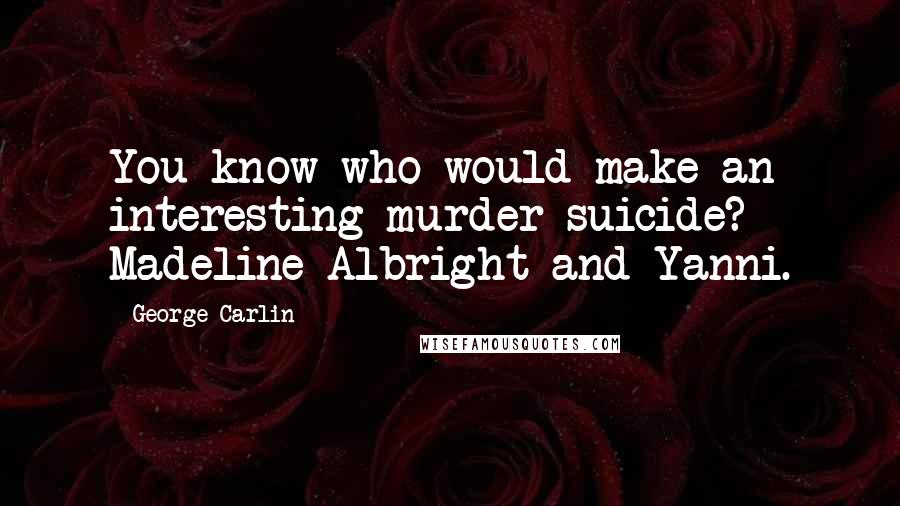 George Carlin Quotes: You know who would make an interesting murder-suicide? Madeline Albright and Yanni.