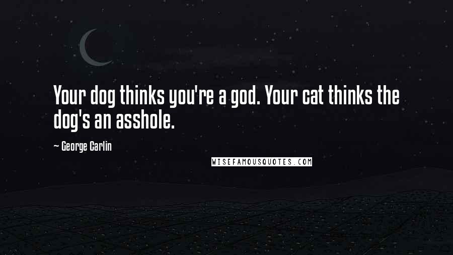 George Carlin Quotes: Your dog thinks you're a god. Your cat thinks the dog's an asshole.