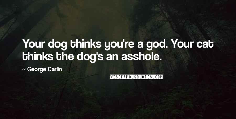 George Carlin Quotes: Your dog thinks you're a god. Your cat thinks the dog's an asshole.
