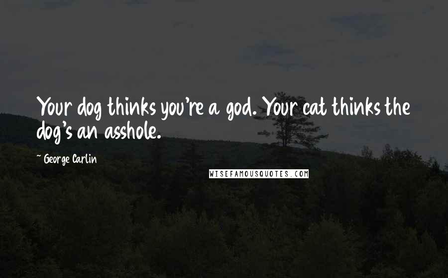 George Carlin Quotes: Your dog thinks you're a god. Your cat thinks the dog's an asshole.