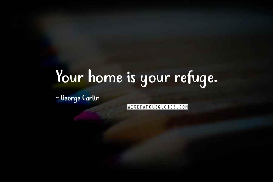 George Carlin Quotes: Your home is your refuge.