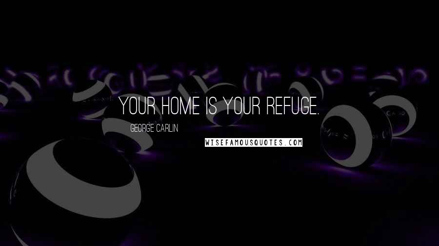 George Carlin Quotes: Your home is your refuge.