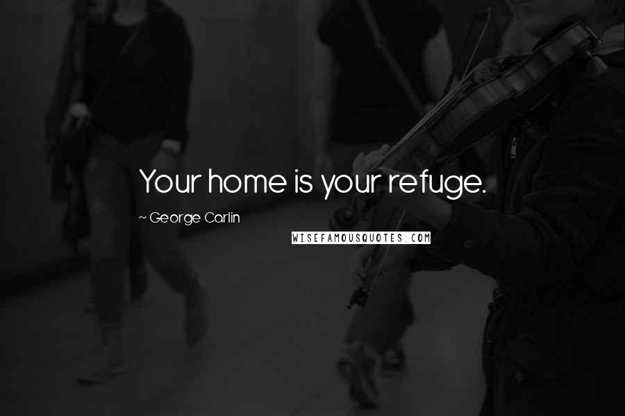 George Carlin Quotes: Your home is your refuge.